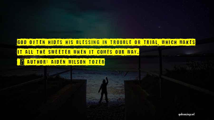 Aiden Wilson Tozer Quotes: God Often Hides His Blessing In Trouble Or Trial, Which Makes It All The Sweeter When It Comes Our Way.