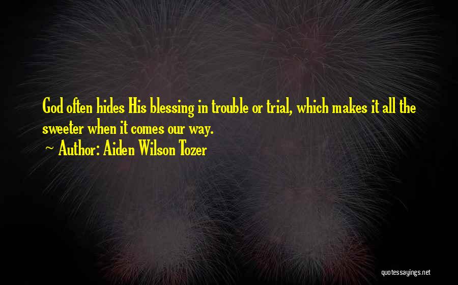Aiden Wilson Tozer Quotes: God Often Hides His Blessing In Trouble Or Trial, Which Makes It All The Sweeter When It Comes Our Way.