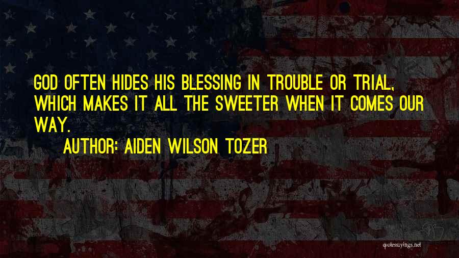 Aiden Wilson Tozer Quotes: God Often Hides His Blessing In Trouble Or Trial, Which Makes It All The Sweeter When It Comes Our Way.