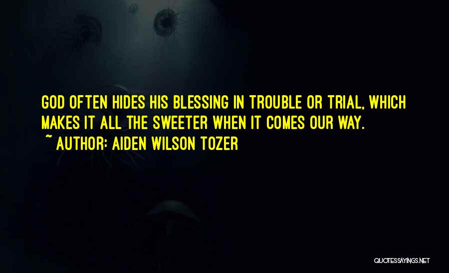 Aiden Wilson Tozer Quotes: God Often Hides His Blessing In Trouble Or Trial, Which Makes It All The Sweeter When It Comes Our Way.