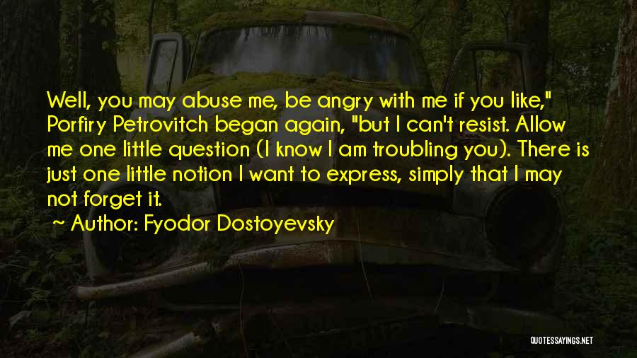 Fyodor Dostoyevsky Quotes: Well, You May Abuse Me, Be Angry With Me If You Like, Porfiry Petrovitch Began Again, But I Can't Resist.