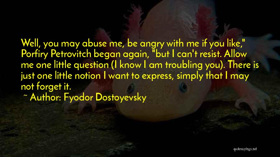 Fyodor Dostoyevsky Quotes: Well, You May Abuse Me, Be Angry With Me If You Like, Porfiry Petrovitch Began Again, But I Can't Resist.