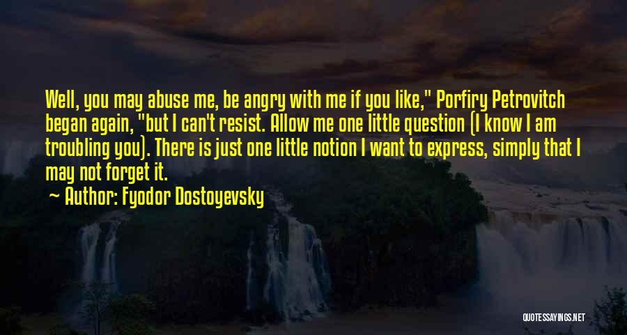 Fyodor Dostoyevsky Quotes: Well, You May Abuse Me, Be Angry With Me If You Like, Porfiry Petrovitch Began Again, But I Can't Resist.