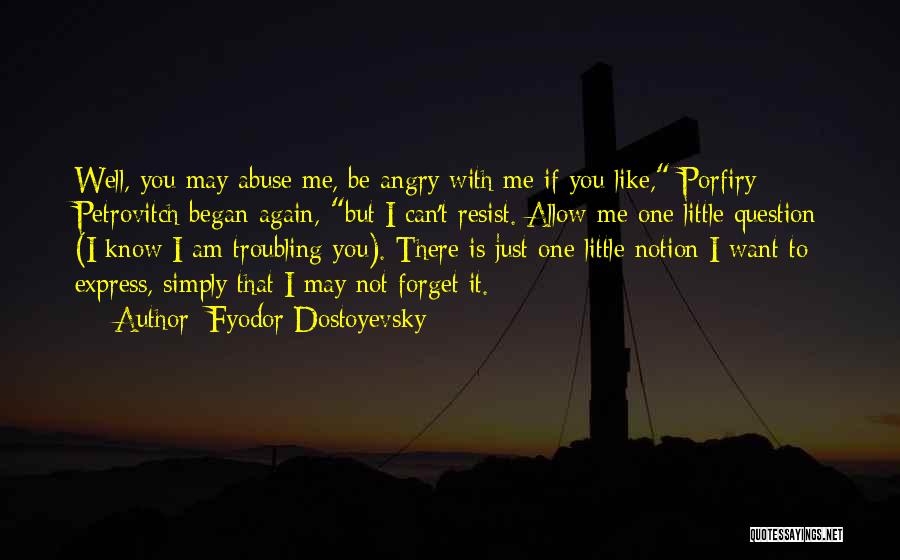 Fyodor Dostoyevsky Quotes: Well, You May Abuse Me, Be Angry With Me If You Like, Porfiry Petrovitch Began Again, But I Can't Resist.