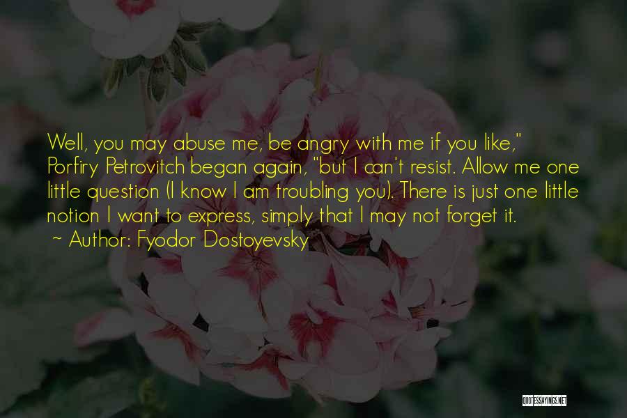 Fyodor Dostoyevsky Quotes: Well, You May Abuse Me, Be Angry With Me If You Like, Porfiry Petrovitch Began Again, But I Can't Resist.