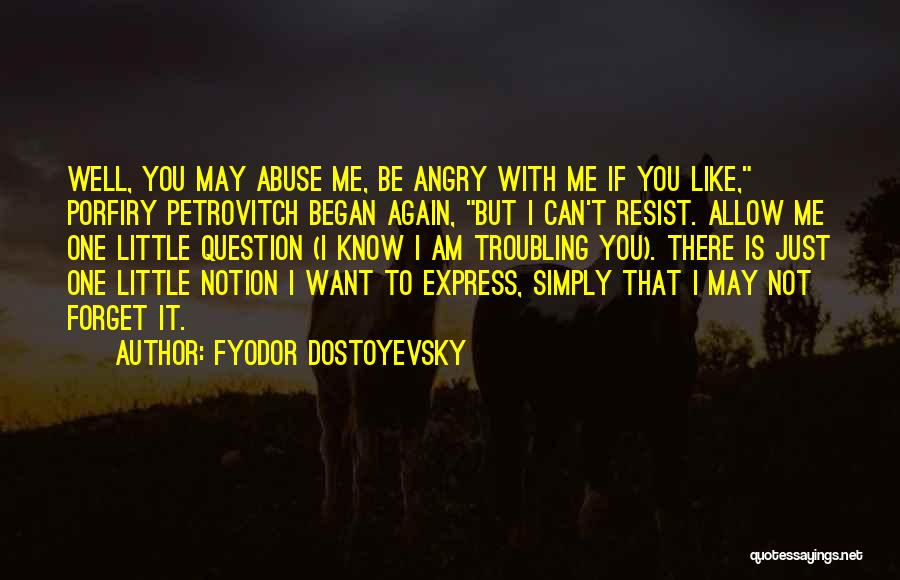 Fyodor Dostoyevsky Quotes: Well, You May Abuse Me, Be Angry With Me If You Like, Porfiry Petrovitch Began Again, But I Can't Resist.