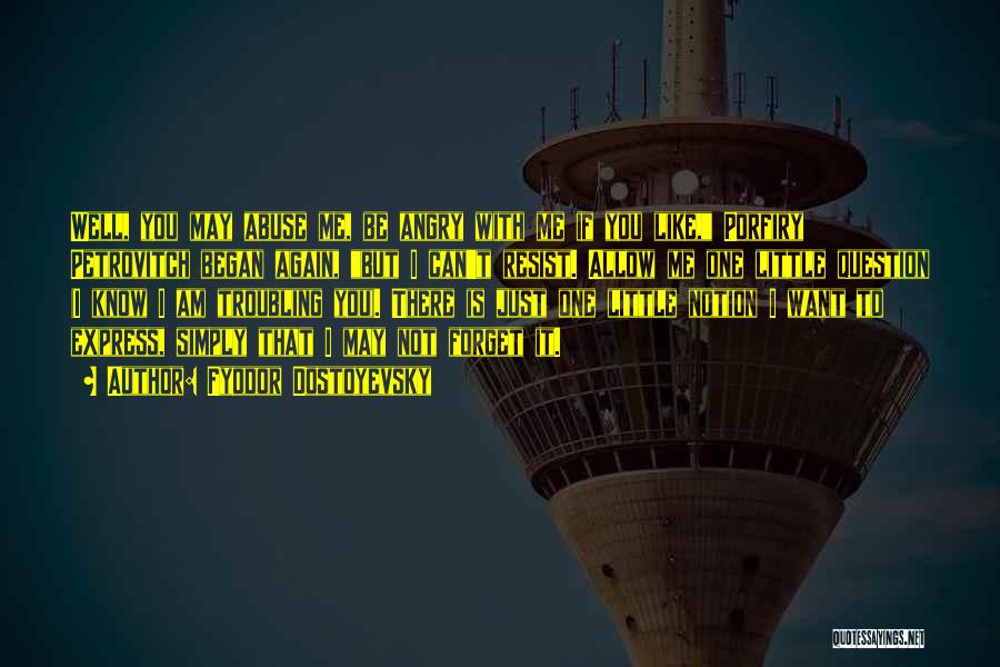 Fyodor Dostoyevsky Quotes: Well, You May Abuse Me, Be Angry With Me If You Like, Porfiry Petrovitch Began Again, But I Can't Resist.