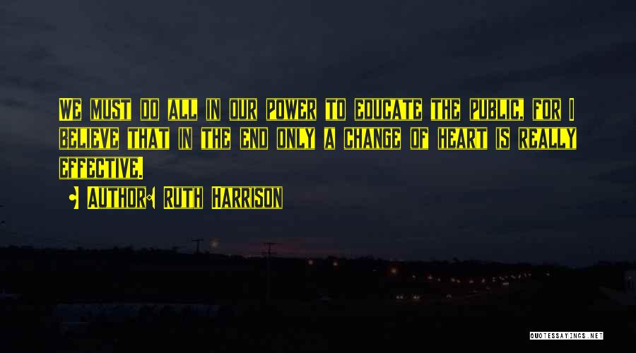Ruth Harrison Quotes: We Must Do All In Our Power To Educate The Public, For I Believe That In The End Only A