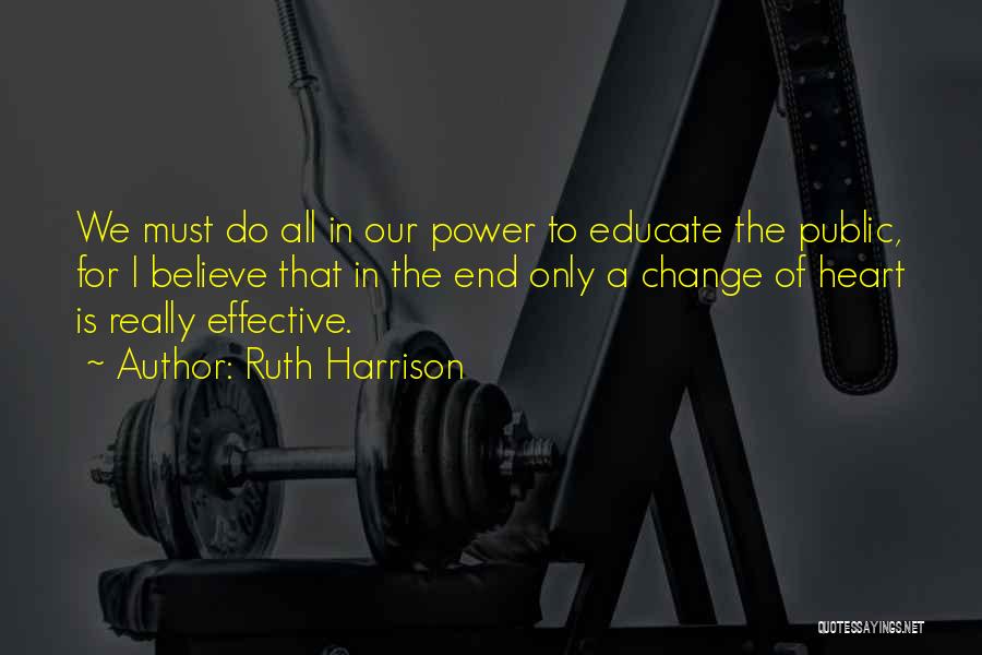 Ruth Harrison Quotes: We Must Do All In Our Power To Educate The Public, For I Believe That In The End Only A