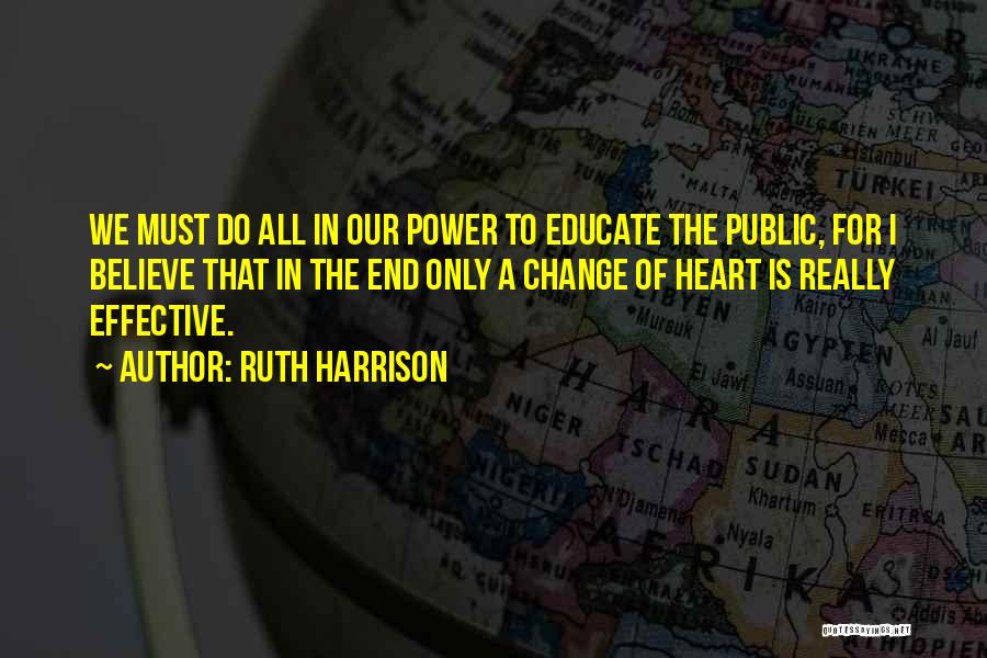 Ruth Harrison Quotes: We Must Do All In Our Power To Educate The Public, For I Believe That In The End Only A