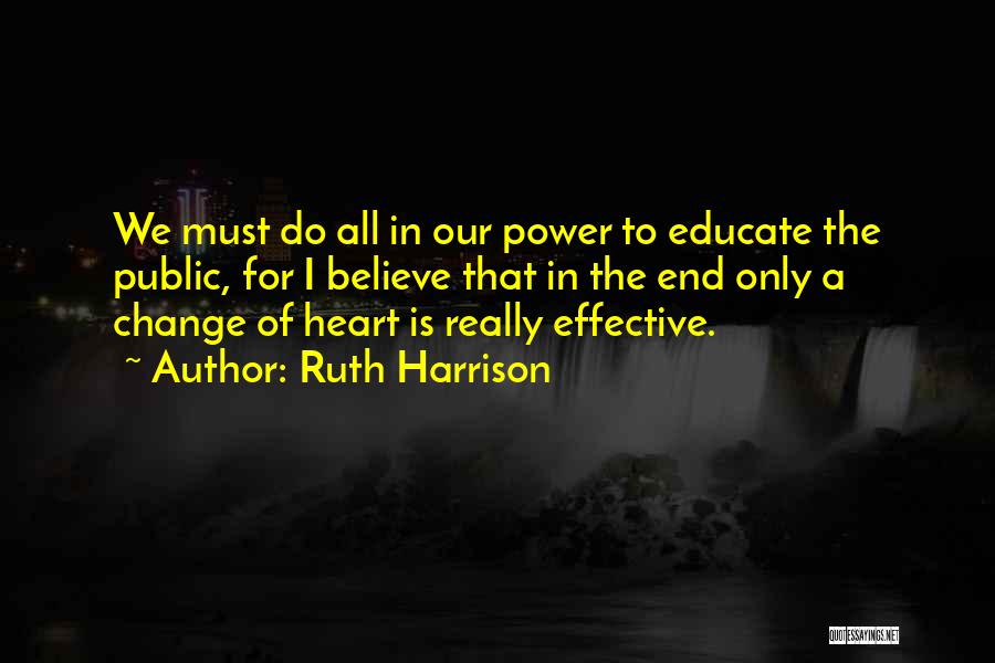 Ruth Harrison Quotes: We Must Do All In Our Power To Educate The Public, For I Believe That In The End Only A