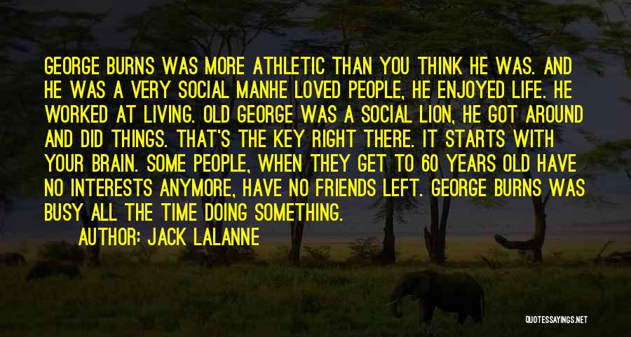 Jack LaLanne Quotes: George Burns Was More Athletic Than You Think He Was. And He Was A Very Social Manhe Loved People, He