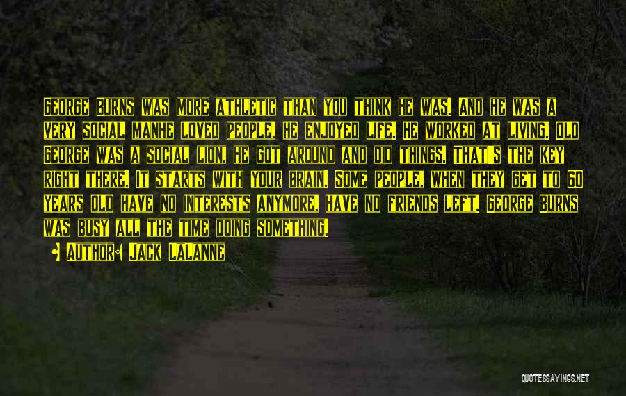 Jack LaLanne Quotes: George Burns Was More Athletic Than You Think He Was. And He Was A Very Social Manhe Loved People, He