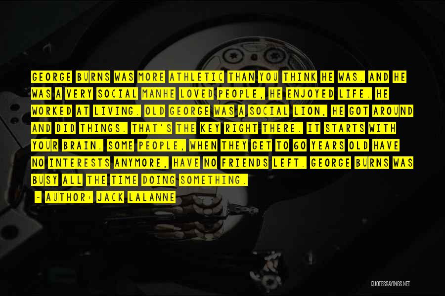 Jack LaLanne Quotes: George Burns Was More Athletic Than You Think He Was. And He Was A Very Social Manhe Loved People, He