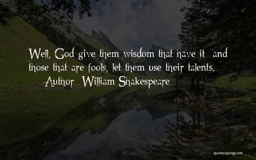 William Shakespeare Quotes: Well, God Give Them Wisdom That Have It; And Those That Are Fools, Let Them Use Their Talents.