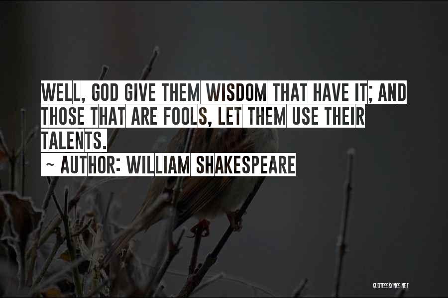 William Shakespeare Quotes: Well, God Give Them Wisdom That Have It; And Those That Are Fools, Let Them Use Their Talents.