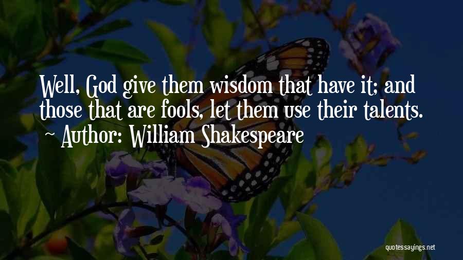 William Shakespeare Quotes: Well, God Give Them Wisdom That Have It; And Those That Are Fools, Let Them Use Their Talents.