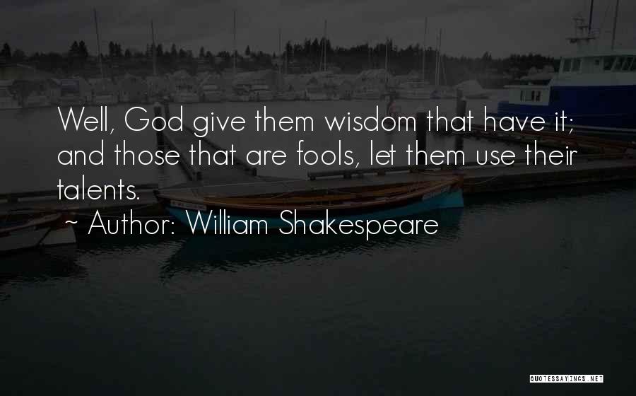 William Shakespeare Quotes: Well, God Give Them Wisdom That Have It; And Those That Are Fools, Let Them Use Their Talents.