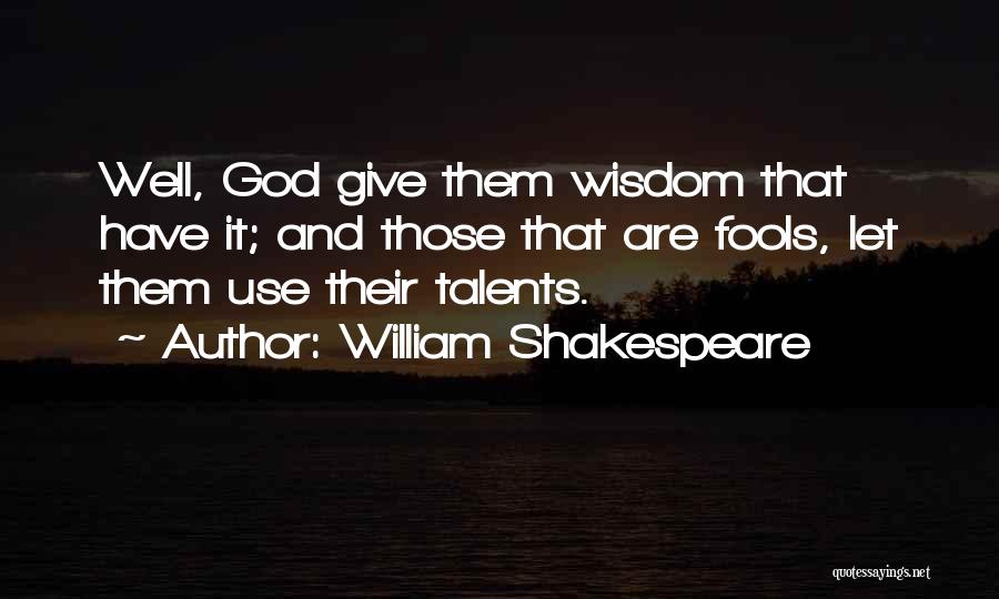 William Shakespeare Quotes: Well, God Give Them Wisdom That Have It; And Those That Are Fools, Let Them Use Their Talents.