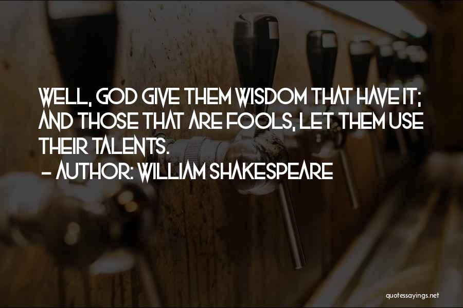 William Shakespeare Quotes: Well, God Give Them Wisdom That Have It; And Those That Are Fools, Let Them Use Their Talents.