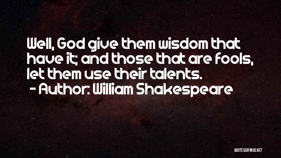William Shakespeare Quotes: Well, God Give Them Wisdom That Have It; And Those That Are Fools, Let Them Use Their Talents.