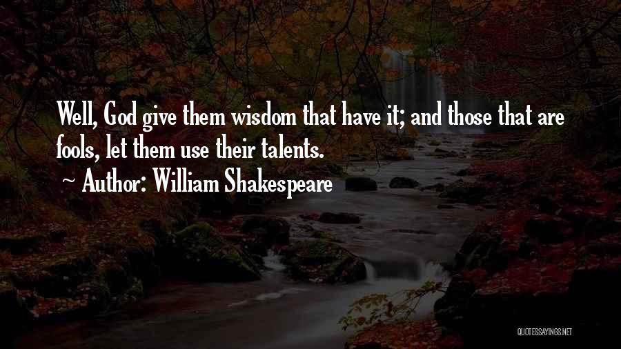 William Shakespeare Quotes: Well, God Give Them Wisdom That Have It; And Those That Are Fools, Let Them Use Their Talents.