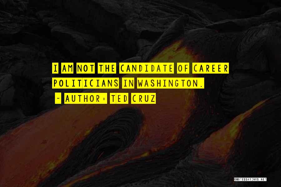 Ted Cruz Quotes: I Am Not The Candidate Of Career Politicians In Washington.