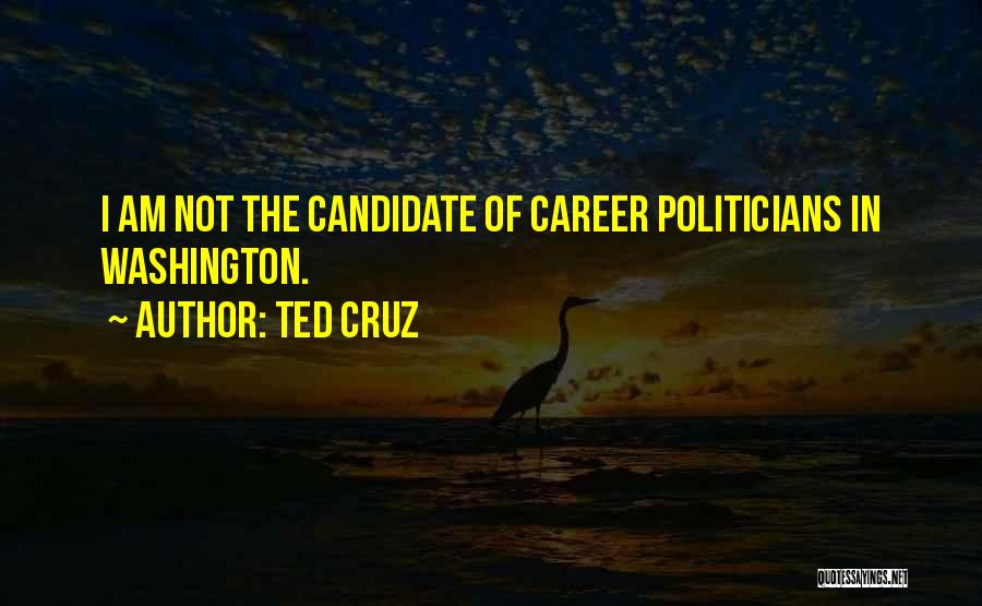 Ted Cruz Quotes: I Am Not The Candidate Of Career Politicians In Washington.
