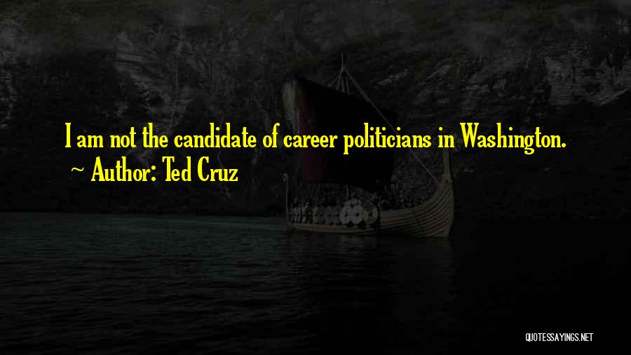 Ted Cruz Quotes: I Am Not The Candidate Of Career Politicians In Washington.