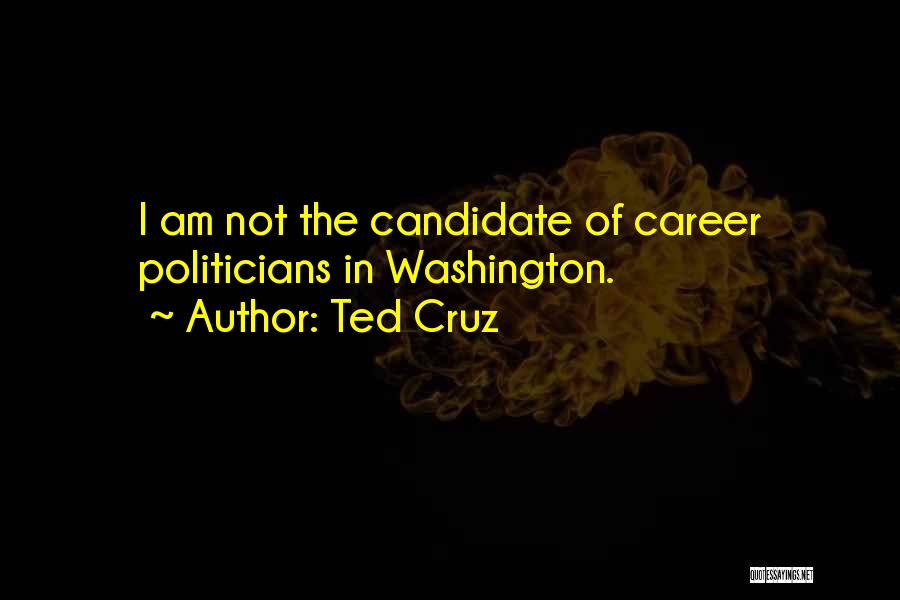 Ted Cruz Quotes: I Am Not The Candidate Of Career Politicians In Washington.