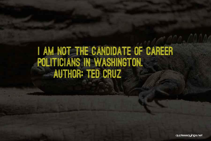 Ted Cruz Quotes: I Am Not The Candidate Of Career Politicians In Washington.