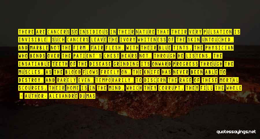 Alexandre Dumas Quotes: There Are Cancers So Insidious In Their Nature That Their Very Pulsation Is Invisible. Such Cancers Leave The Ivory Whiteness