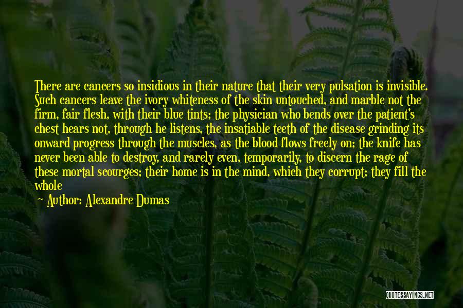 Alexandre Dumas Quotes: There Are Cancers So Insidious In Their Nature That Their Very Pulsation Is Invisible. Such Cancers Leave The Ivory Whiteness