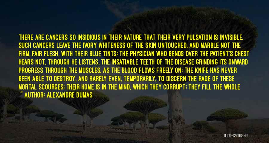 Alexandre Dumas Quotes: There Are Cancers So Insidious In Their Nature That Their Very Pulsation Is Invisible. Such Cancers Leave The Ivory Whiteness