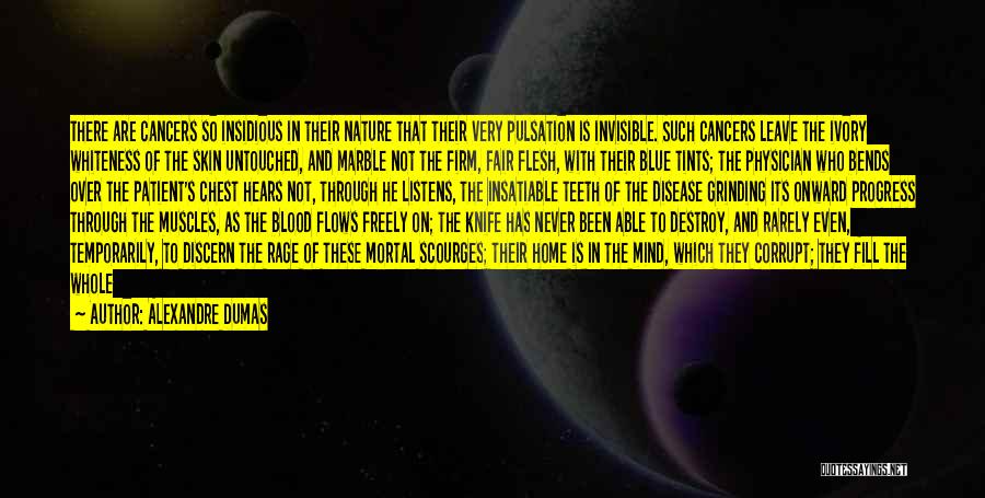 Alexandre Dumas Quotes: There Are Cancers So Insidious In Their Nature That Their Very Pulsation Is Invisible. Such Cancers Leave The Ivory Whiteness