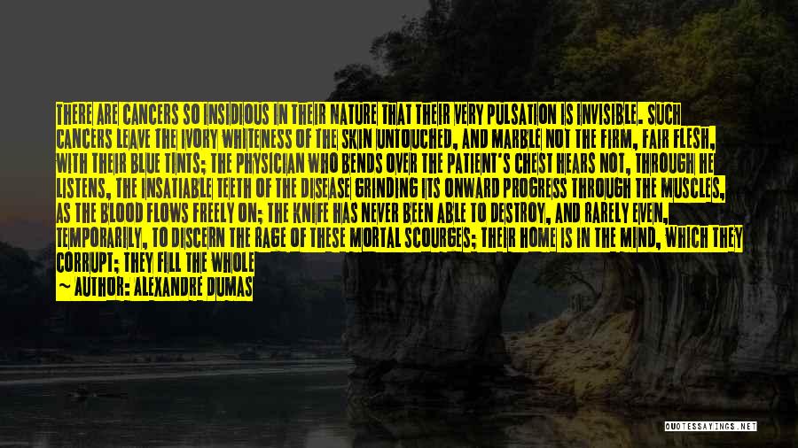 Alexandre Dumas Quotes: There Are Cancers So Insidious In Their Nature That Their Very Pulsation Is Invisible. Such Cancers Leave The Ivory Whiteness