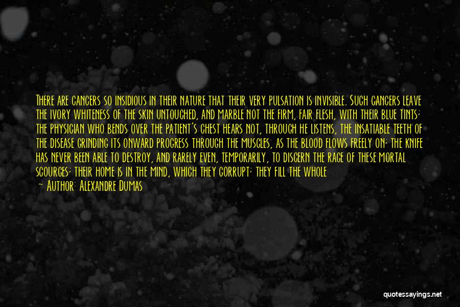 Alexandre Dumas Quotes: There Are Cancers So Insidious In Their Nature That Their Very Pulsation Is Invisible. Such Cancers Leave The Ivory Whiteness