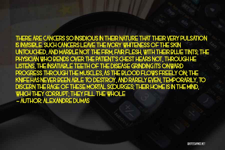 Alexandre Dumas Quotes: There Are Cancers So Insidious In Their Nature That Their Very Pulsation Is Invisible. Such Cancers Leave The Ivory Whiteness