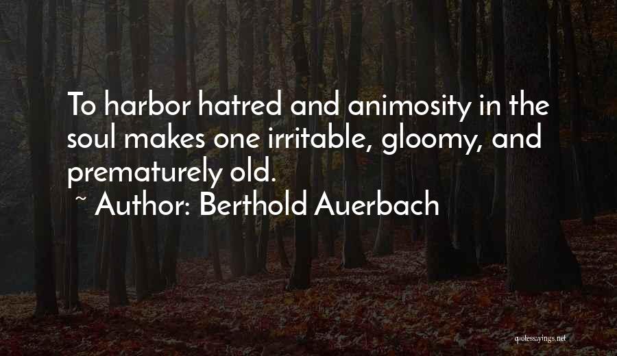Berthold Auerbach Quotes: To Harbor Hatred And Animosity In The Soul Makes One Irritable, Gloomy, And Prematurely Old.
