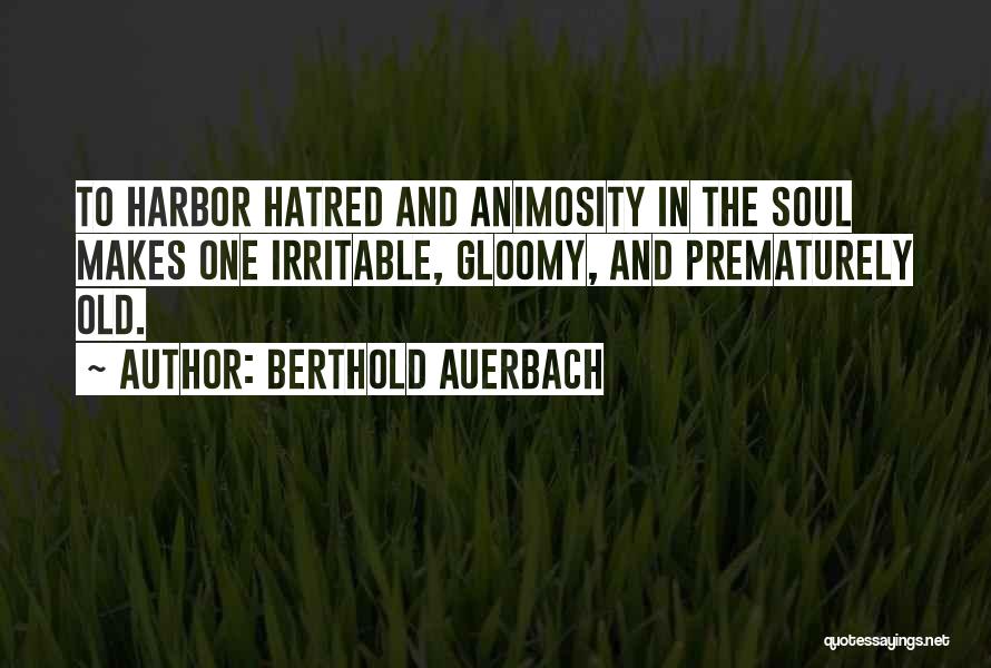 Berthold Auerbach Quotes: To Harbor Hatred And Animosity In The Soul Makes One Irritable, Gloomy, And Prematurely Old.