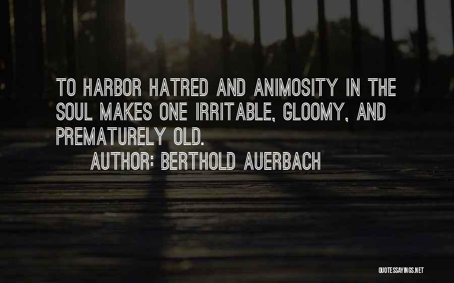 Berthold Auerbach Quotes: To Harbor Hatred And Animosity In The Soul Makes One Irritable, Gloomy, And Prematurely Old.