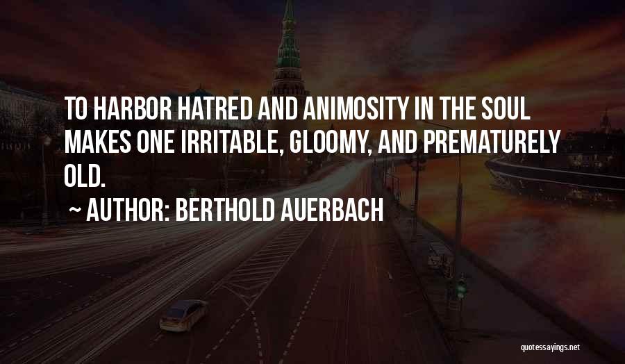 Berthold Auerbach Quotes: To Harbor Hatred And Animosity In The Soul Makes One Irritable, Gloomy, And Prematurely Old.