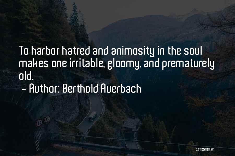 Berthold Auerbach Quotes: To Harbor Hatred And Animosity In The Soul Makes One Irritable, Gloomy, And Prematurely Old.