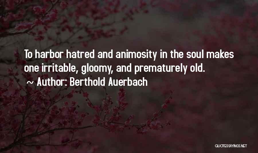 Berthold Auerbach Quotes: To Harbor Hatred And Animosity In The Soul Makes One Irritable, Gloomy, And Prematurely Old.