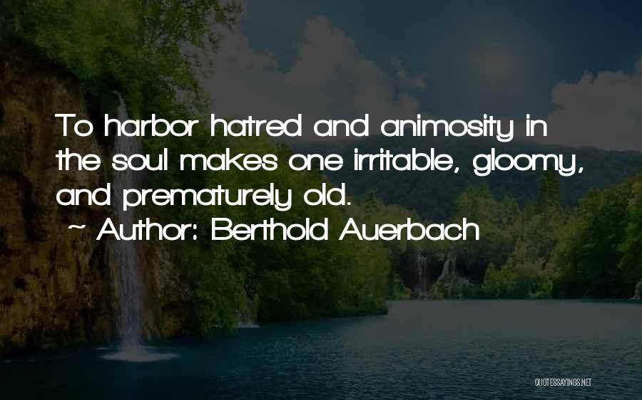 Berthold Auerbach Quotes: To Harbor Hatred And Animosity In The Soul Makes One Irritable, Gloomy, And Prematurely Old.