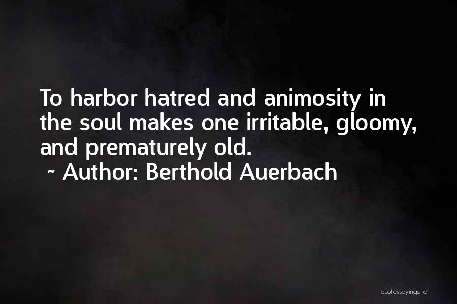Berthold Auerbach Quotes: To Harbor Hatred And Animosity In The Soul Makes One Irritable, Gloomy, And Prematurely Old.