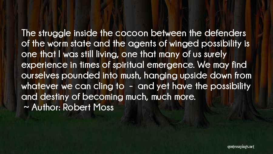 Robert Moss Quotes: The Struggle Inside The Cocoon Between The Defenders Of The Worm State And The Agents Of Winged Possibility Is One