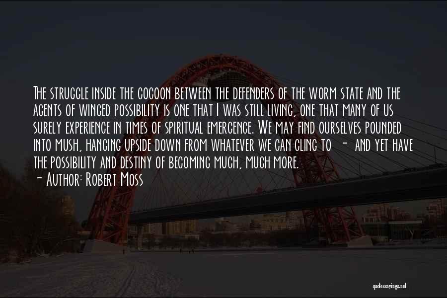 Robert Moss Quotes: The Struggle Inside The Cocoon Between The Defenders Of The Worm State And The Agents Of Winged Possibility Is One