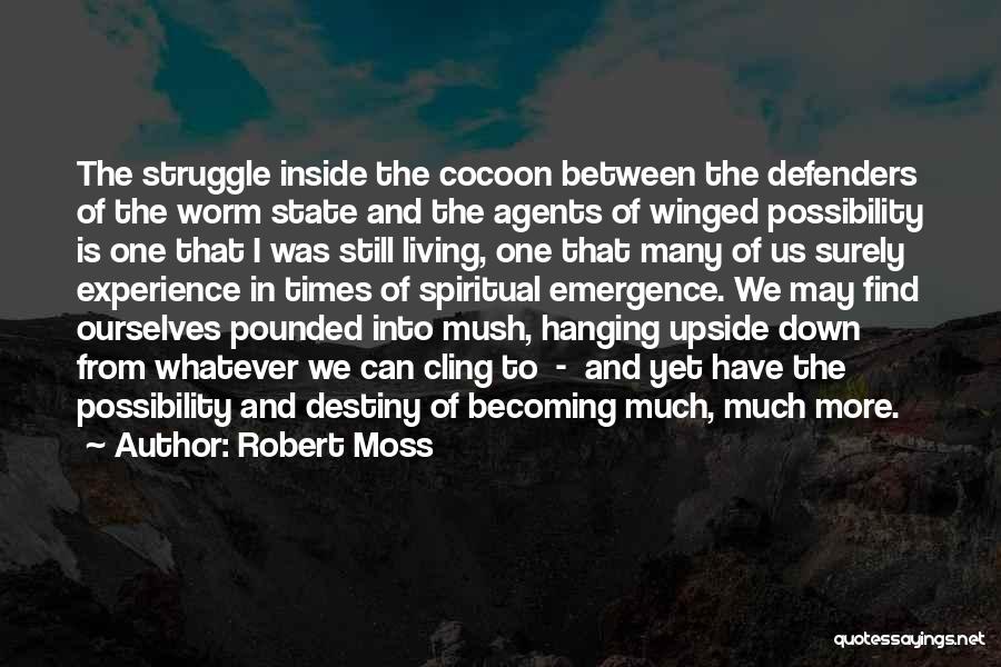 Robert Moss Quotes: The Struggle Inside The Cocoon Between The Defenders Of The Worm State And The Agents Of Winged Possibility Is One