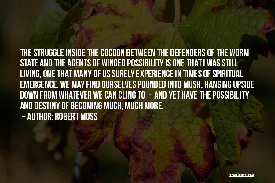 Robert Moss Quotes: The Struggle Inside The Cocoon Between The Defenders Of The Worm State And The Agents Of Winged Possibility Is One
